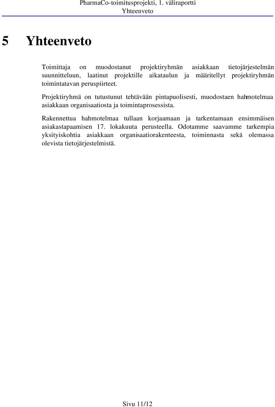 Projektiryhmä on tutustunut tehtävään pintapuolisesti, muodostaen hahmotelmaa asiakkaan organisaatiosta ja toimintaprosessista.