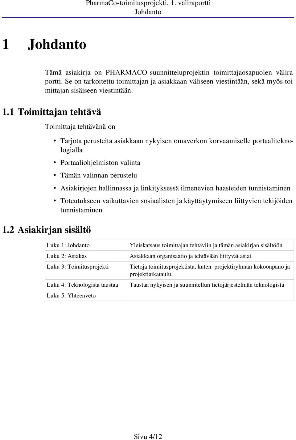 2 Asiakirjan sisältö Tarjota perusteita asiakkaan nykyisen omaverkon korvaamiselle portaaliteknologialla Portaaliohjelmiston valinta Tämän valinnan perustelu Asiakirjojen hallinnassa ja linkityksessä