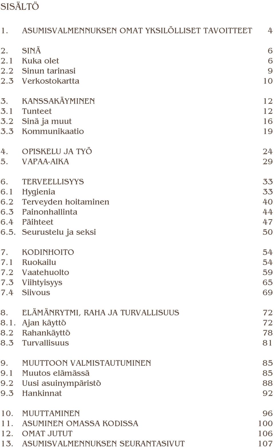 KODINHOITO 54 7.1 Ruokailu 54 7.2 Vaatehuolto 59 7.3 Viihtyisyys 65 7.4 Siivous 69 8. ELÄMÄNRYTMI, RAHA JA TURVALLISUUS 72 8.1. Ajan käyttö 72 8.2 Rahankäyttö 78 8.3 Turvallisuus 81 9.