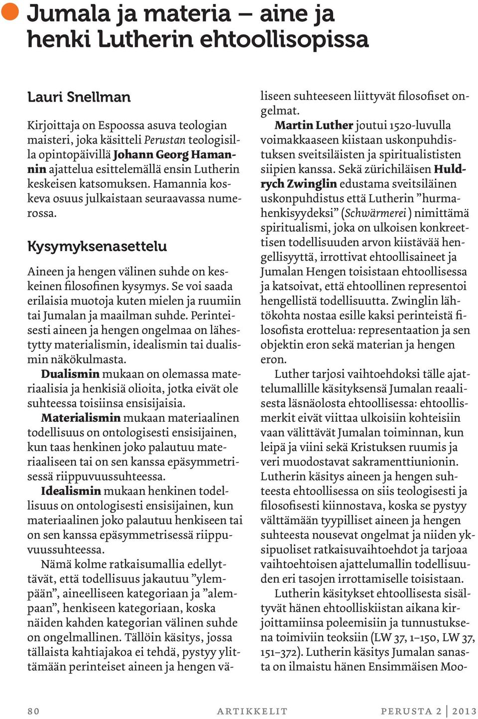 Kysymyksenasettelu Aineen ja hengen välinen suhde on keskeinen filosofinen kysymys. Se voi saada erilaisia muotoja kuten mielen ja ruumiin tai Jumalan ja maailman suhde.