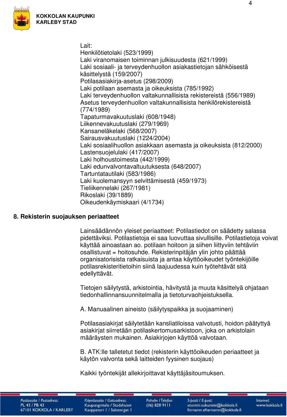 Tapaturmavakuutuslaki (608/1948) Liikennevakuutuslaki (279/1969) Kansaneläkelaki (568/2007) Sairausvakuutuslaki (1224/2004) Laki sosiaalihuollon asiakkaan asemasta ja oikeuksista (812/2000)