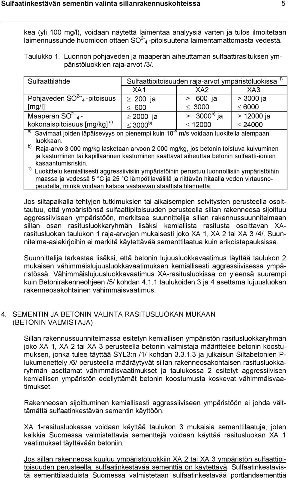 Sulfaattilähde Sulfaattipitoisuuden raja-arvot ympäristöluokissa 1) XA1 XA2 XA3 Pohjaveden SO 2-- 4 -pitoisuus [mg/l] 200 ja 600 > 600 ja 3000 > 3000 ja 6000 Maaperän SO 2-- 4 - kokonaispitoisuus