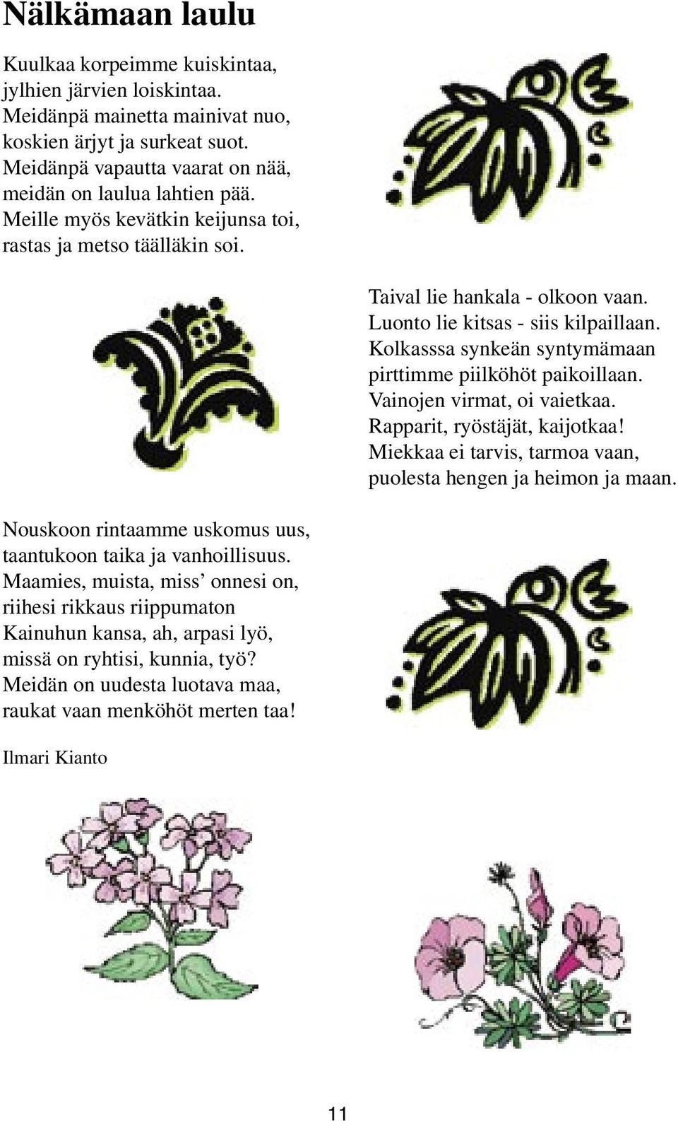 Vainojen virmat, oi vaietkaa. Rapparit, ryöstäjät, kaijotkaa! Miekkaa ei tarvis, tarmoa vaan, puolesta hengen ja heimon ja maan. Nouskoon rintaamme uskomus uus, taantukoon taika ja vanhoillisuus.