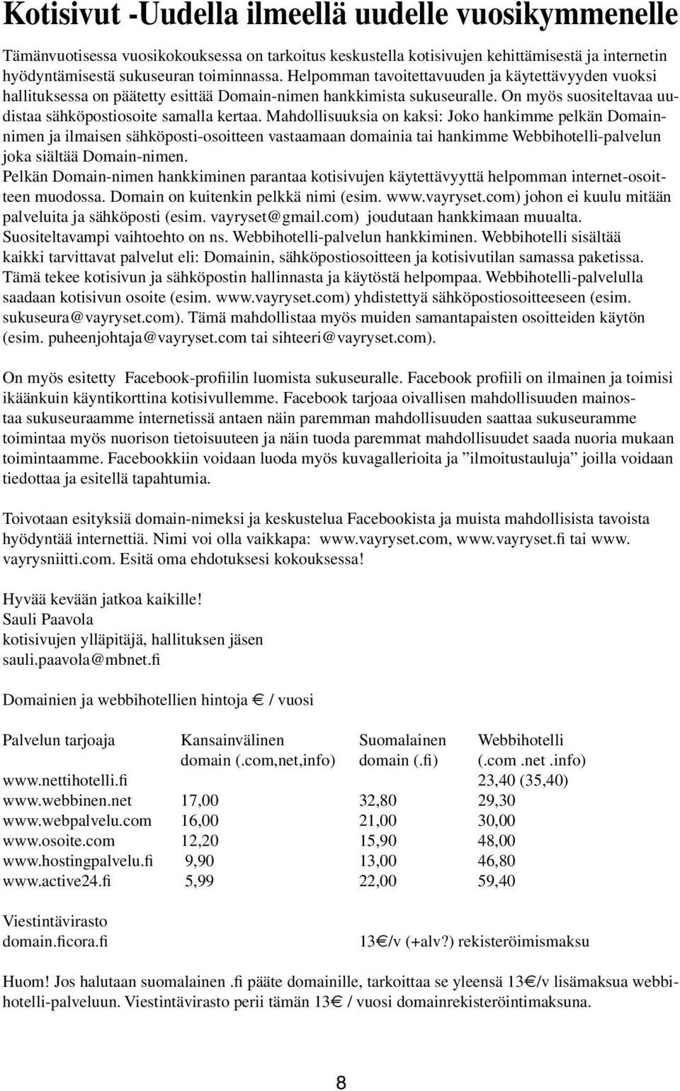 Mahdollisuuksia on kaksi: Joko hankimme pelkän Domainnimen ja ilmaisen sähköposti-osoitteen vastaamaan domainia tai hankimme Webbihotelli-palvelun joka siältää Domain-nimen.