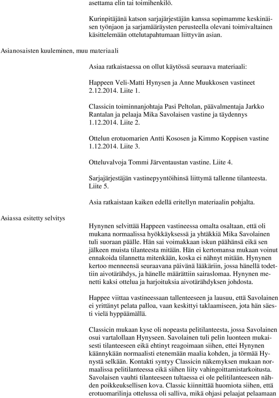 Asiaa ratkaistaessa on ollut käytössä seuraava materiaali: Happeen Veli-Matti Hynysen ja Anne Muukkosen vastineet 2.12.2014. Liite 1.
