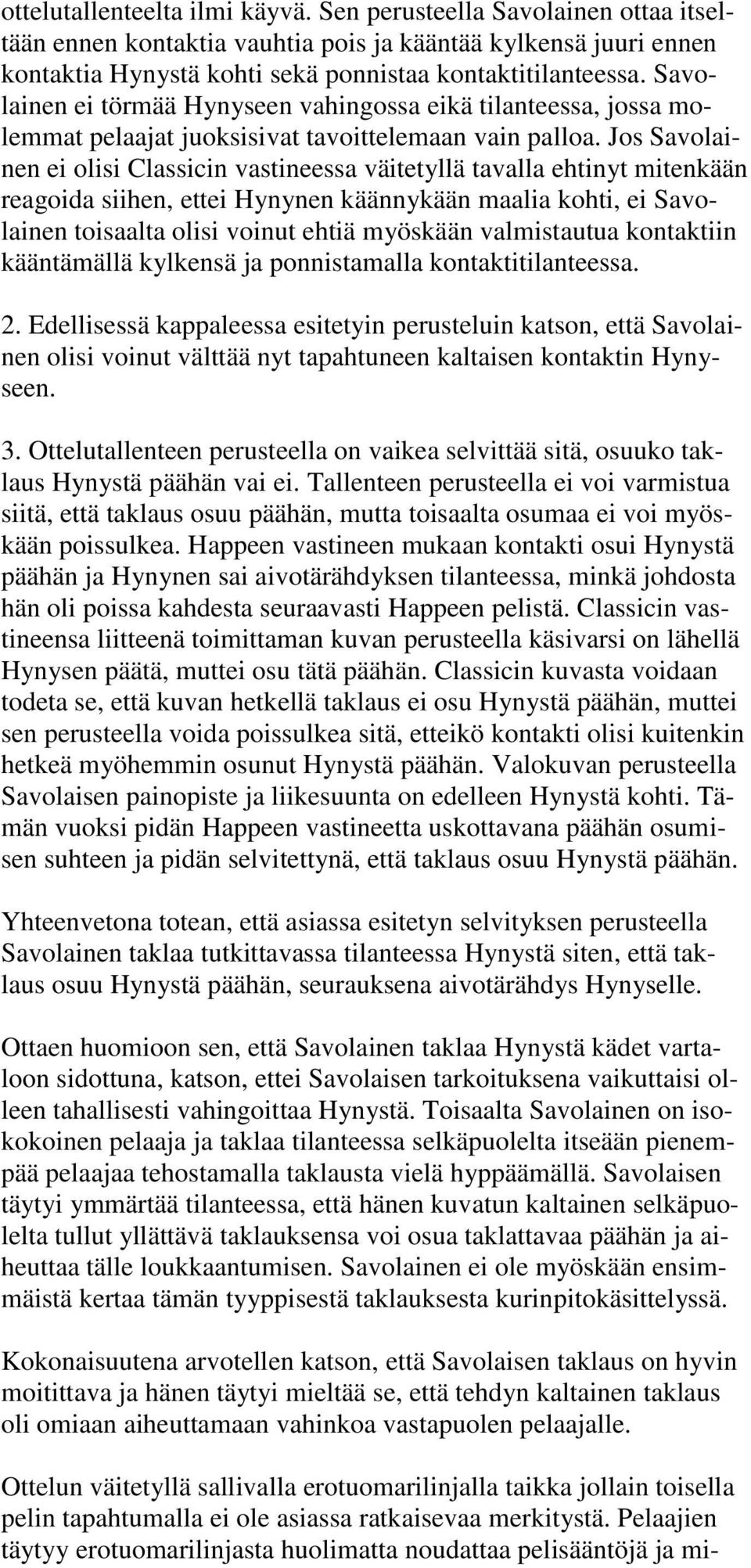 Jos Savolainen ei olisi Classicin vastineessa väitetyllä tavalla ehtinyt mitenkään reagoida siihen, ettei Hynynen käännykään maalia kohti, ei Savolainen toisaalta olisi voinut ehtiä myöskään