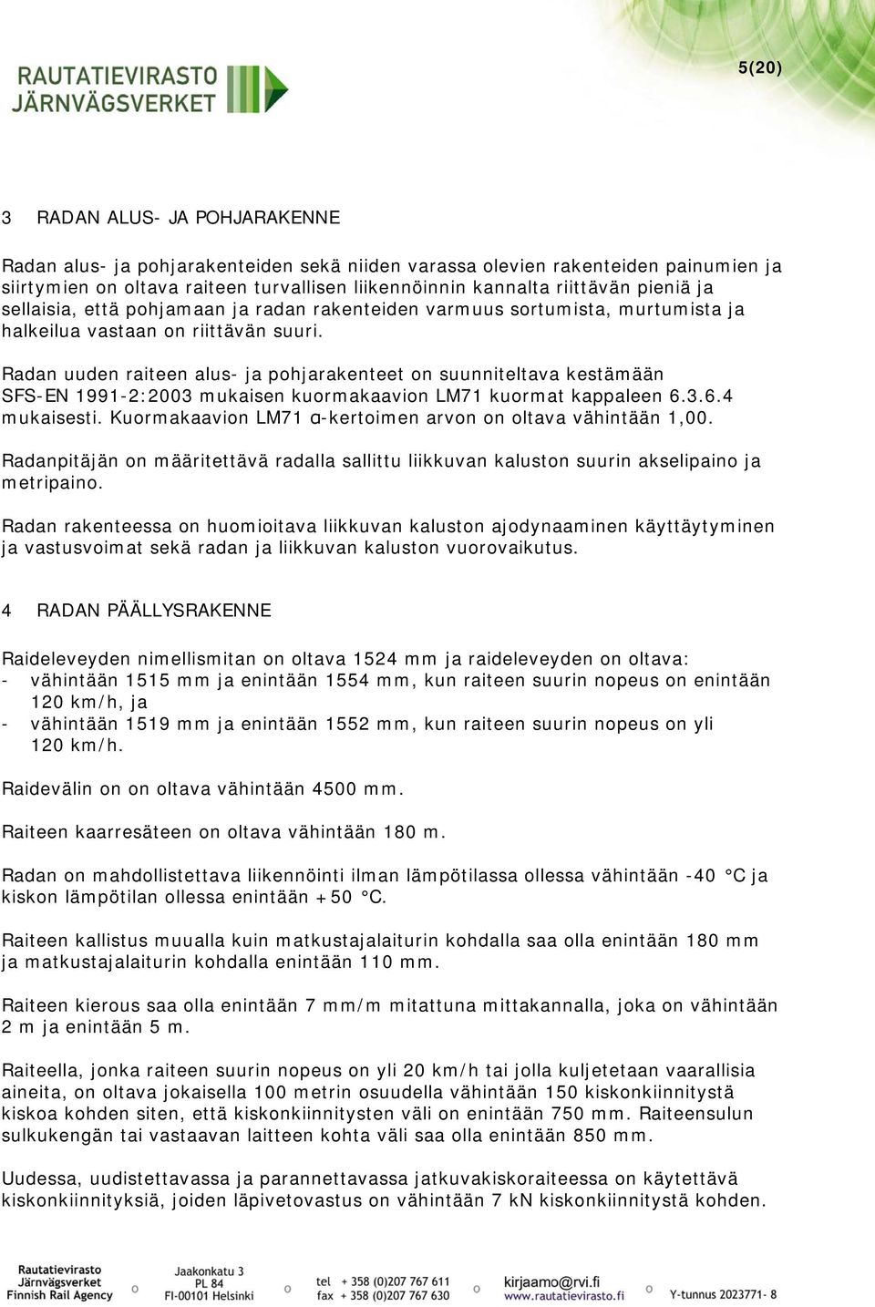 Radan uuden raiteen alus- ja pohjarakenteet on suunniteltava kestämään SFS-EN 1991-2:2003 mukaisen kuormakaavion LM71 kuormat kappaleen 6.3.6.4 mukaisesti.