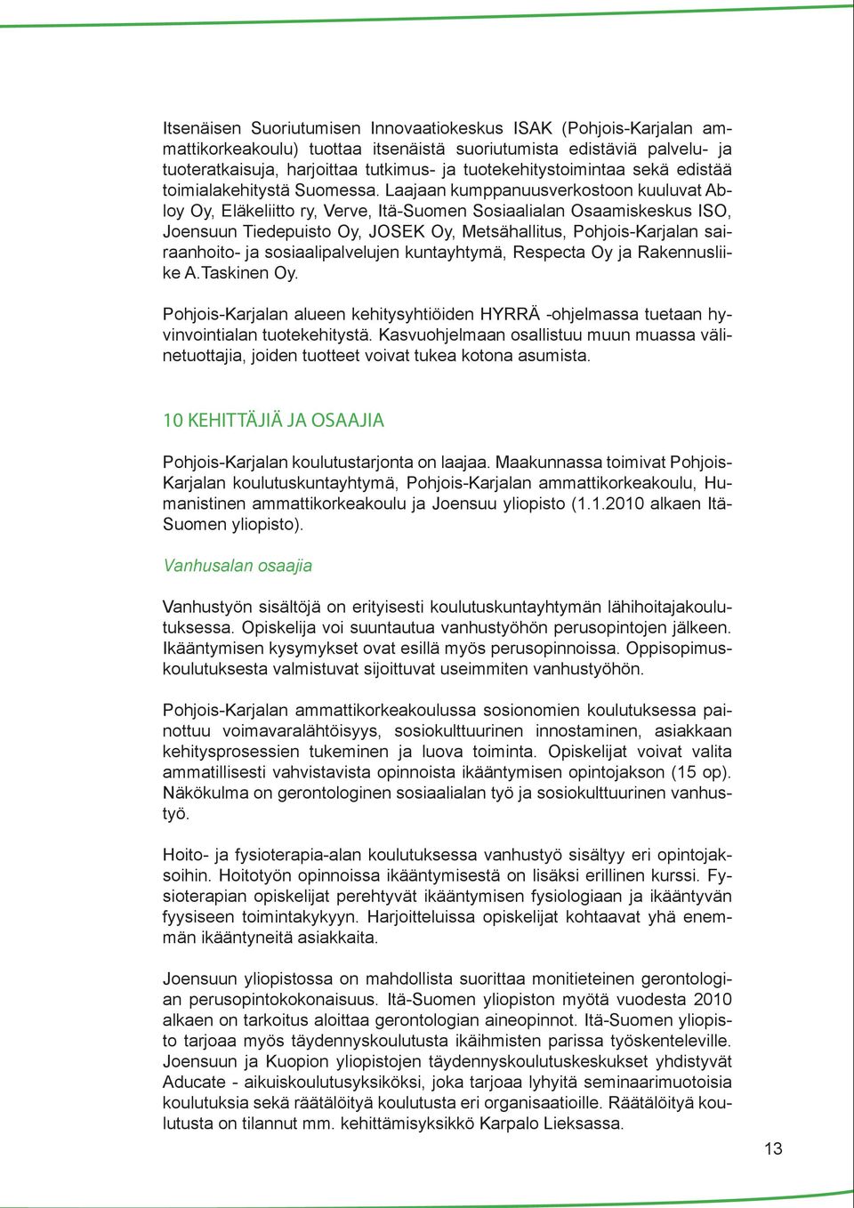 Laajaan kumppanuusverkostoon kuuluvat Abloy Oy, Eläkeliitto ry, Verve, Itä-Suomen Sosiaalialan Osaamiskeskus ISO, Joensuun Tiedepuisto Oy, JOSEK Oy, Metsähallitus, Pohjois-Karjalan sairaanhoito- ja