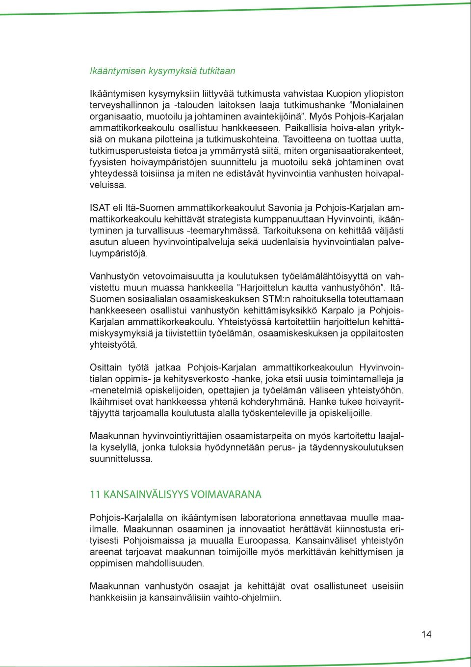 Tavoitteena on tuottaa uutta, tutkimusperusteista tietoa ja ymmärrystä siitä, miten organisaatiorakenteet, fyysisten hoivaympäristöjen suunnittelu ja muotoilu sekä johtaminen ovat yhteydessä