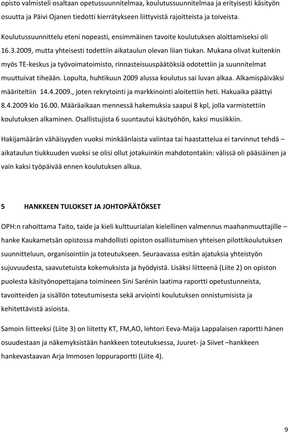 Mukana olivat kuitenkin myös TE-keskus ja työvoimatoimisto, rinnasteisuuspäätöksiä odotettiin ja suunnitelmat muuttuivat tiheään. Lopulta, huhtikuun 2009 alussa koulutus sai luvan alkaa.