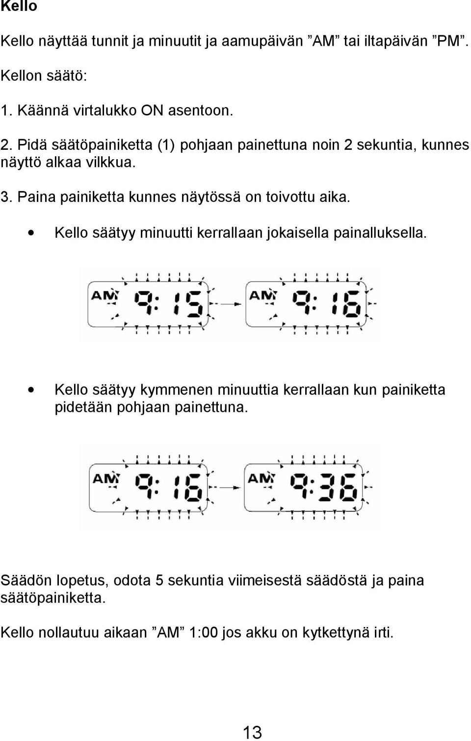 Paina painiketta kunnes näytössä on toivottu aika. Kello säätyy minuutti kerrallaan jokaisella painalluksella.