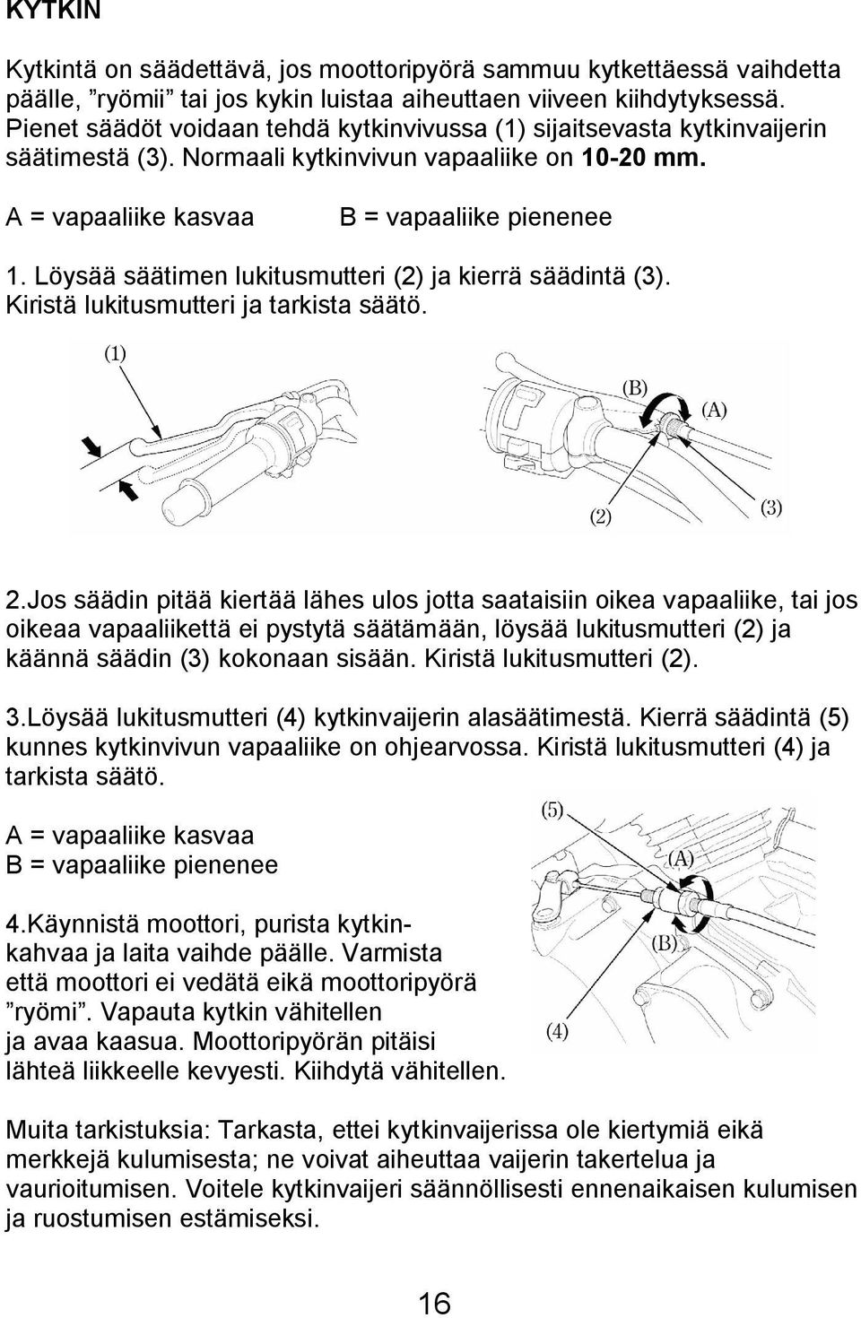 Löysää säätimen lukitusmutteri (2) ja kierrä säädintä (3). Kiristä lukitusmutteri ja tarkista säätö. 2.