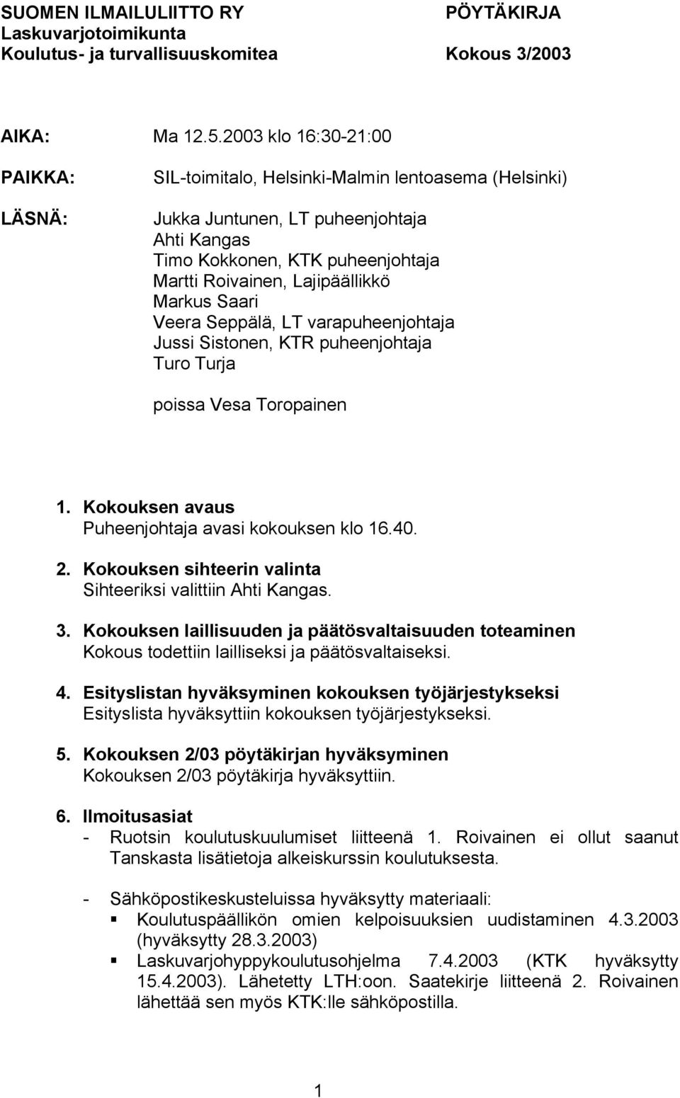 Markus Saari Veera Seppälä, LT varapuheenjohtaja Jussi Sistonen, KTR puheenjohtaja Turo Turja poissa Vesa Toropainen 1. Kokouksen avaus Puheenjohtaja avasi kokouksen klo 16.40. 2.