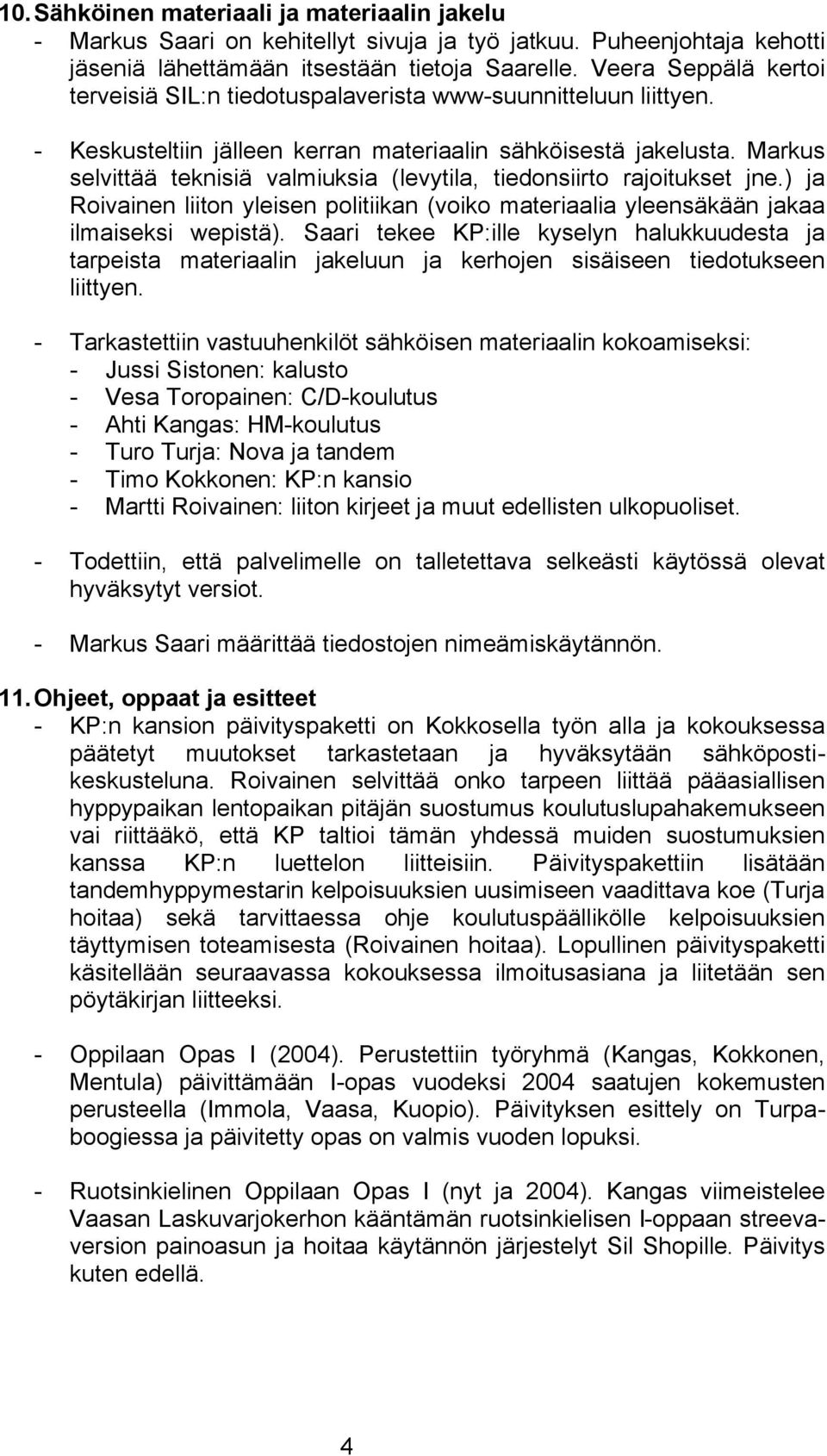 Markus selvittää teknisiä valmiuksia (levytila, tiedonsiirto rajoitukset jne.) ja Roivainen liiton yleisen politiikan (voiko materiaalia yleensäkään jakaa ilmaiseksi wepistä).