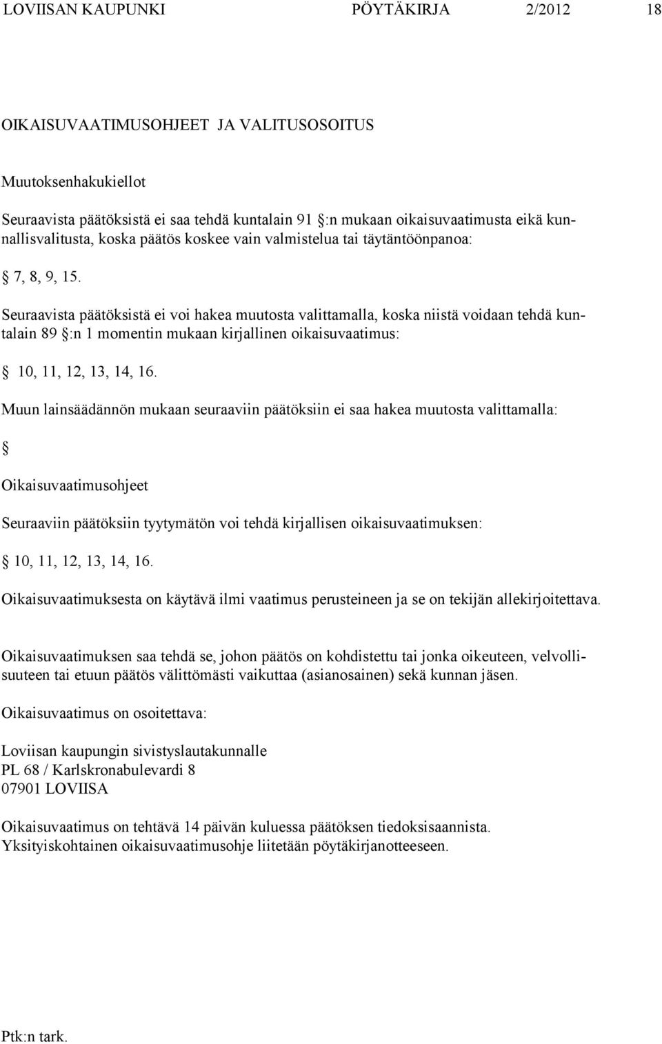 Seuraavista päätöksistä ei voi hakea muutosta valittamalla, koska niistä voidaan tehdä kuntalain 89 :n 1 momentin mukaan kirjallinen oikaisuvaatimus: 10, 11, 12, 13, 14, 16.