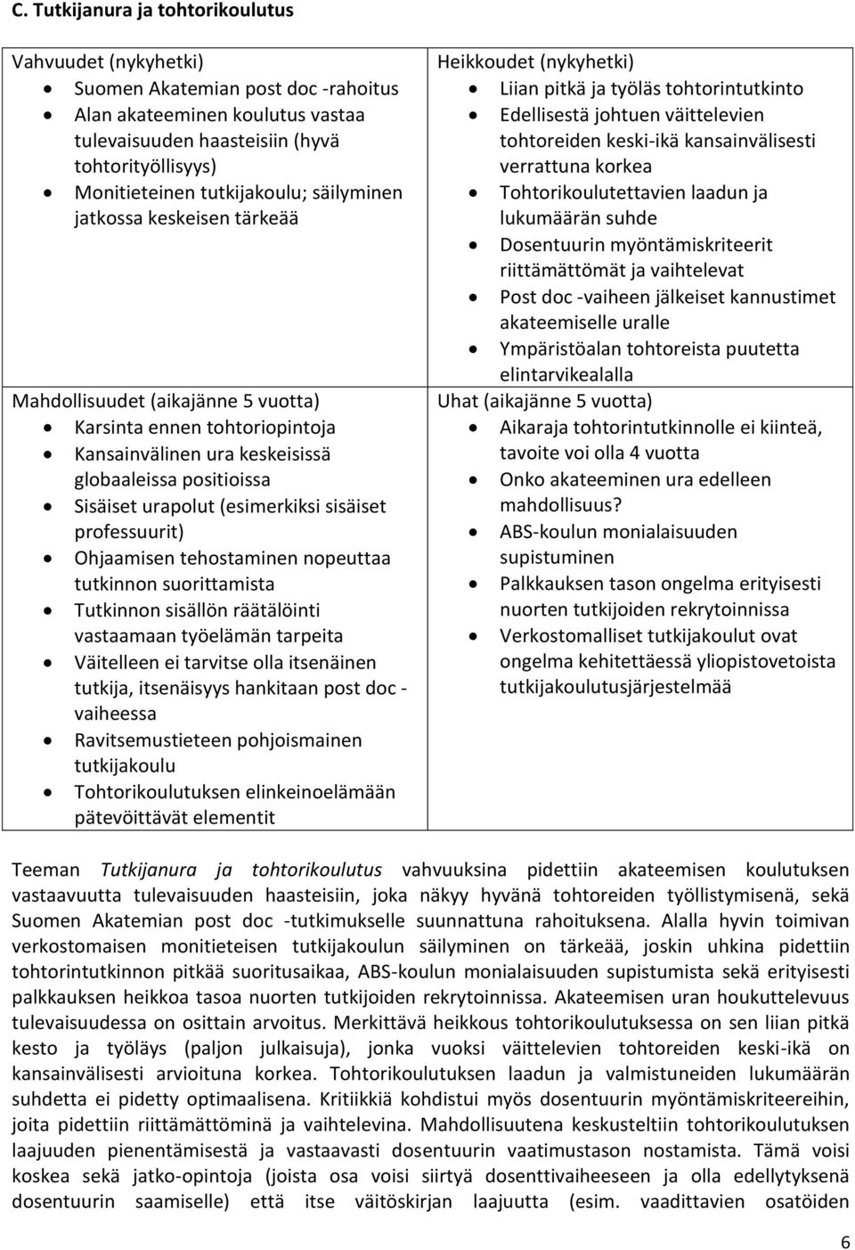 (esimerkiksi sisäiset professuurit) Ohjaamisen tehostaminen nopeuttaa tutkinnon suorittamista Tutkinnon sisällön räätälöinti vastaamaan työelämän tarpeita Väitelleen ei tarvitse olla itsenäinen