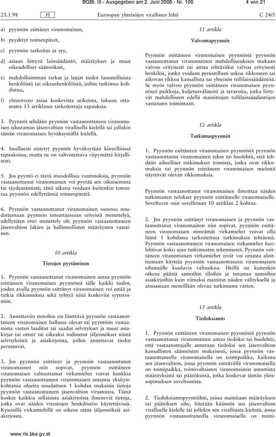 23.1.98 FI Euroopan yhteisöjen virallinen lehti C 24/5 a) pyynnön esittänyt viranomainen, b) pyydetyt toimenpiteet, c) pyynnön tarkoitus ja syy, d) asiaan liittyvä lainsäädäntö, määräykset ja muut