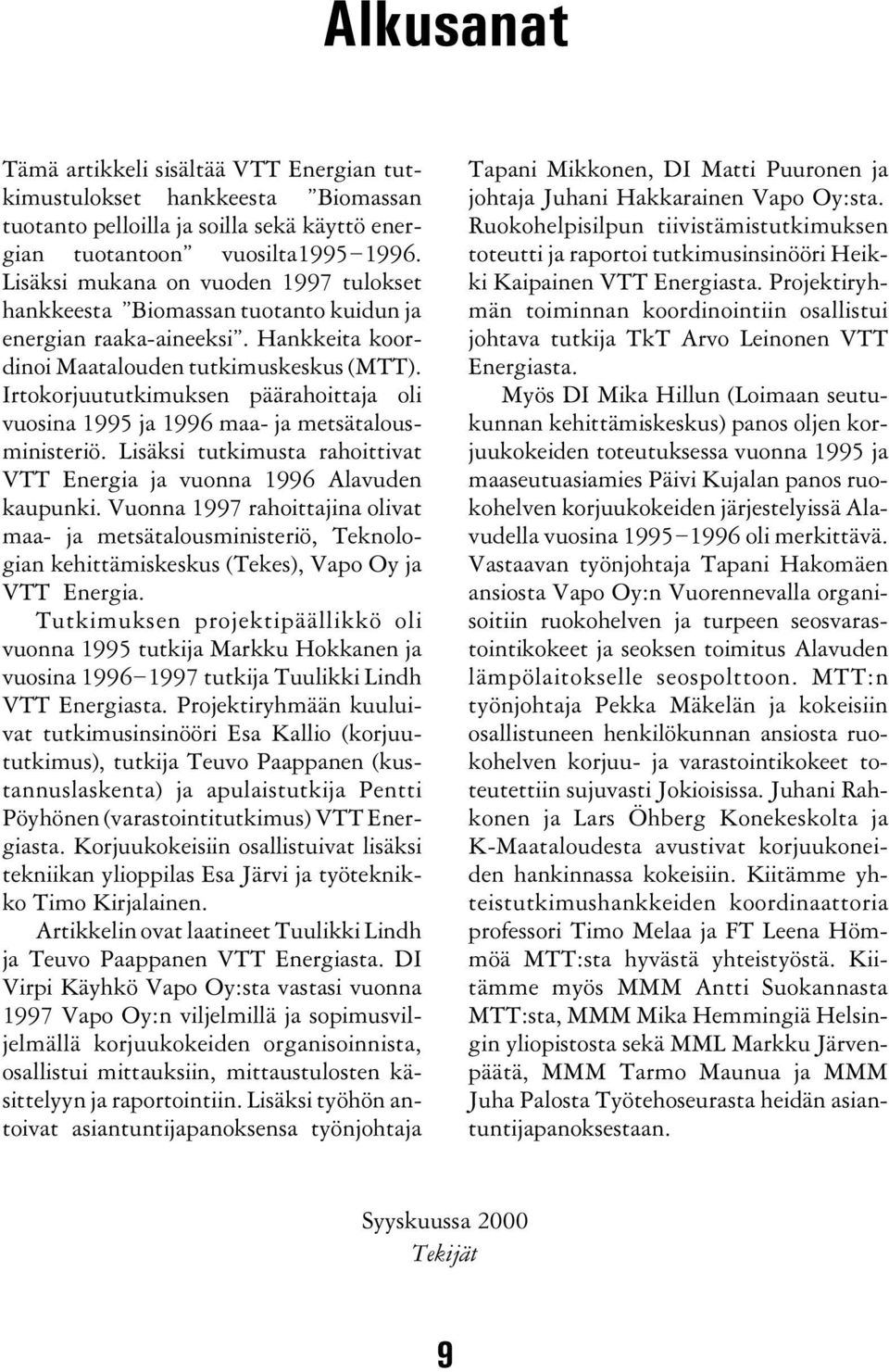 Irtokorjuututkimuksen päärahoittaja oli vuosina 1995 ja 1996 maa- ja metsätalousministeriö. Lisäksi tutkimusta rahoittivat VTT Energia ja vuonna 1996 Alavuden kaupunki.