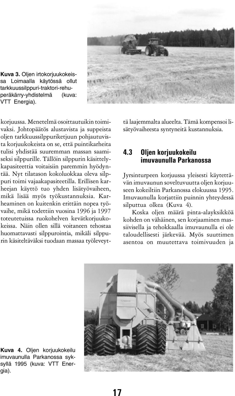 Tällöin silppurin käsittelykapasiteettia voitaisiin paremmin hyödyntää. Nyt tilatason kokoluokkaa oleva silppuri toimi vajaakapasiteetilla.