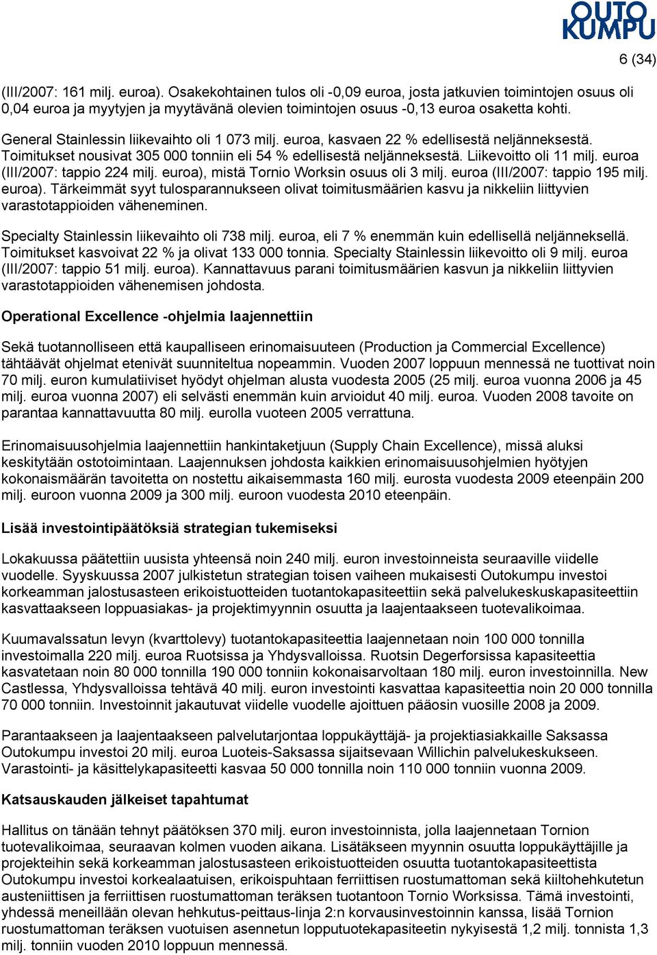 Liikevoitto oli 11 milj. euroa (III/2007: tappio 224 milj. euroa), mistä Tornio Worksin osuus oli 3 milj. euroa (III/2007: tappio 195 milj. euroa). Tärkeimmät syyt tulosparannukseen olivat toimitusmäärien kasvu ja nikkeliin liittyvien varastotappioiden väheneminen.