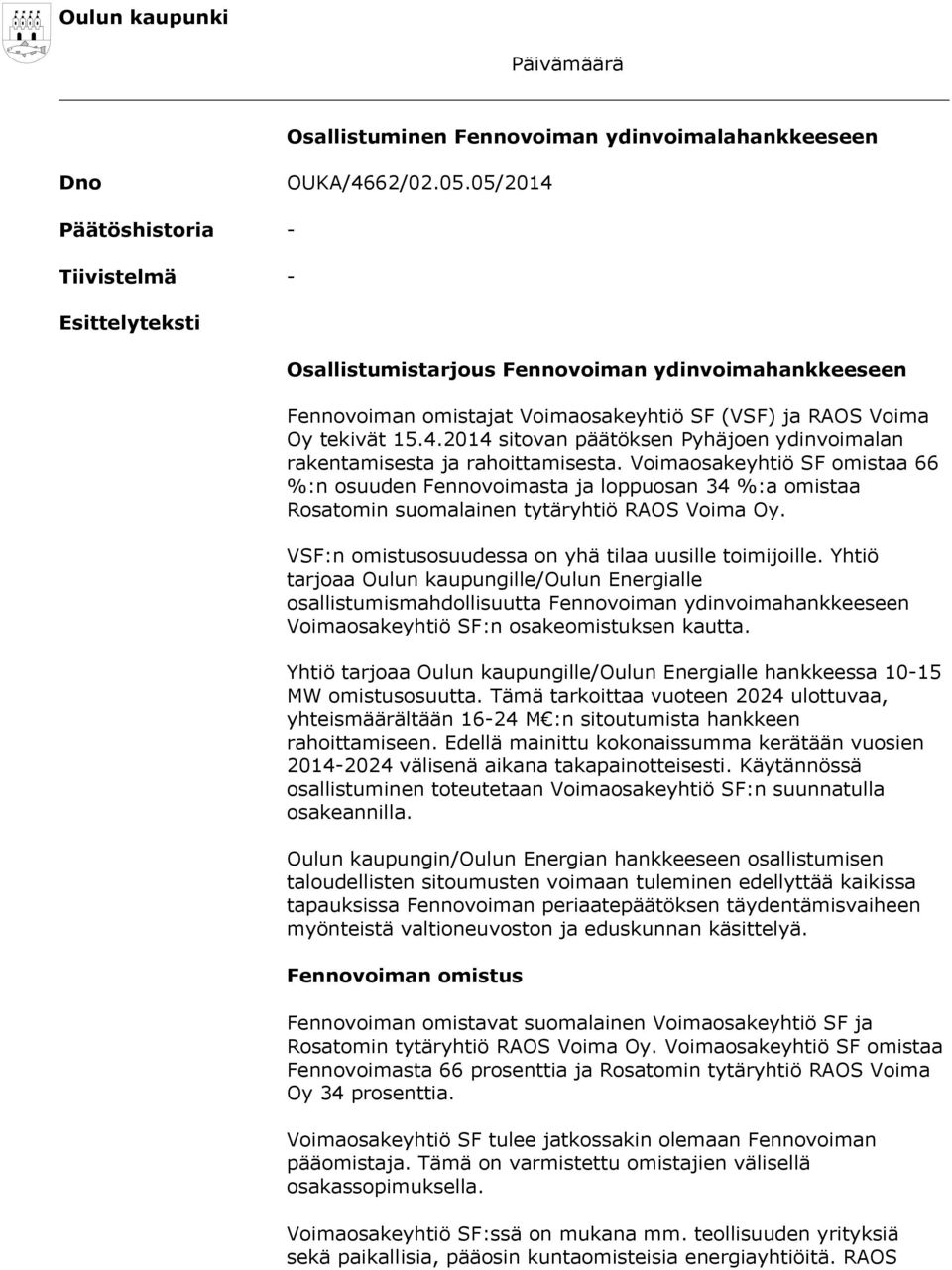 Voimaosakeyhtiö SF omistaa 66 %:n osuuden Fennovoimasta ja loppuosan 34 %:a omistaa Rosatomin suomalainen tytäryhtiö RAOS Voima Oy. VSF:n omistusosuudessa on yhä tilaa uusille toimijoille.