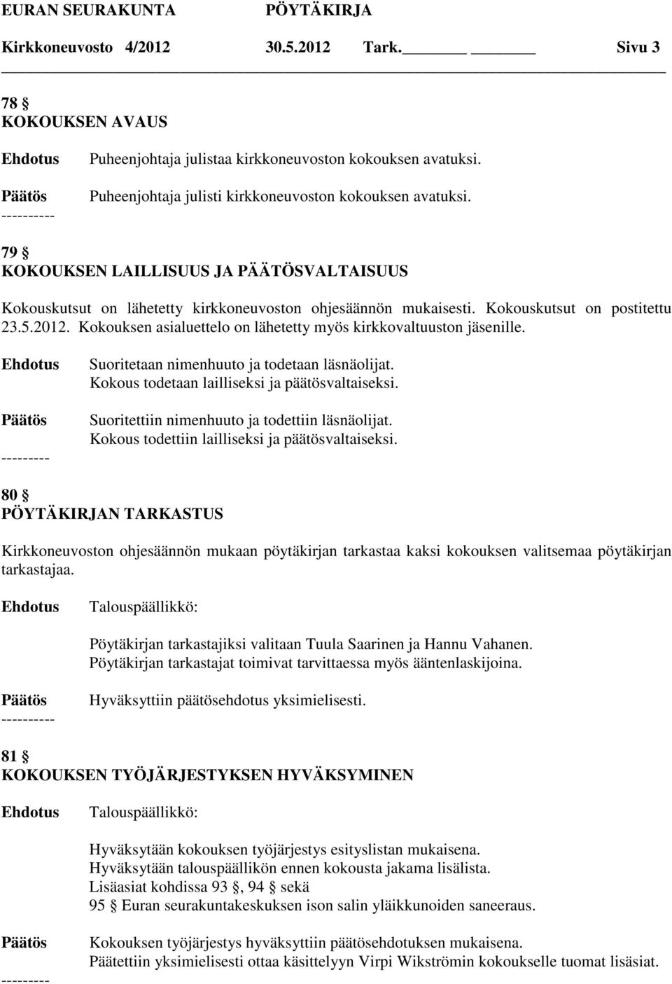 Kokouksen asialuettelo on lähetetty myös kirkkovaltuuston jäsenille. --------- Suoritetaan nimenhuuto ja todetaan läsnäolijat. Kokous todetaan lailliseksi ja päätösvaltaiseksi.