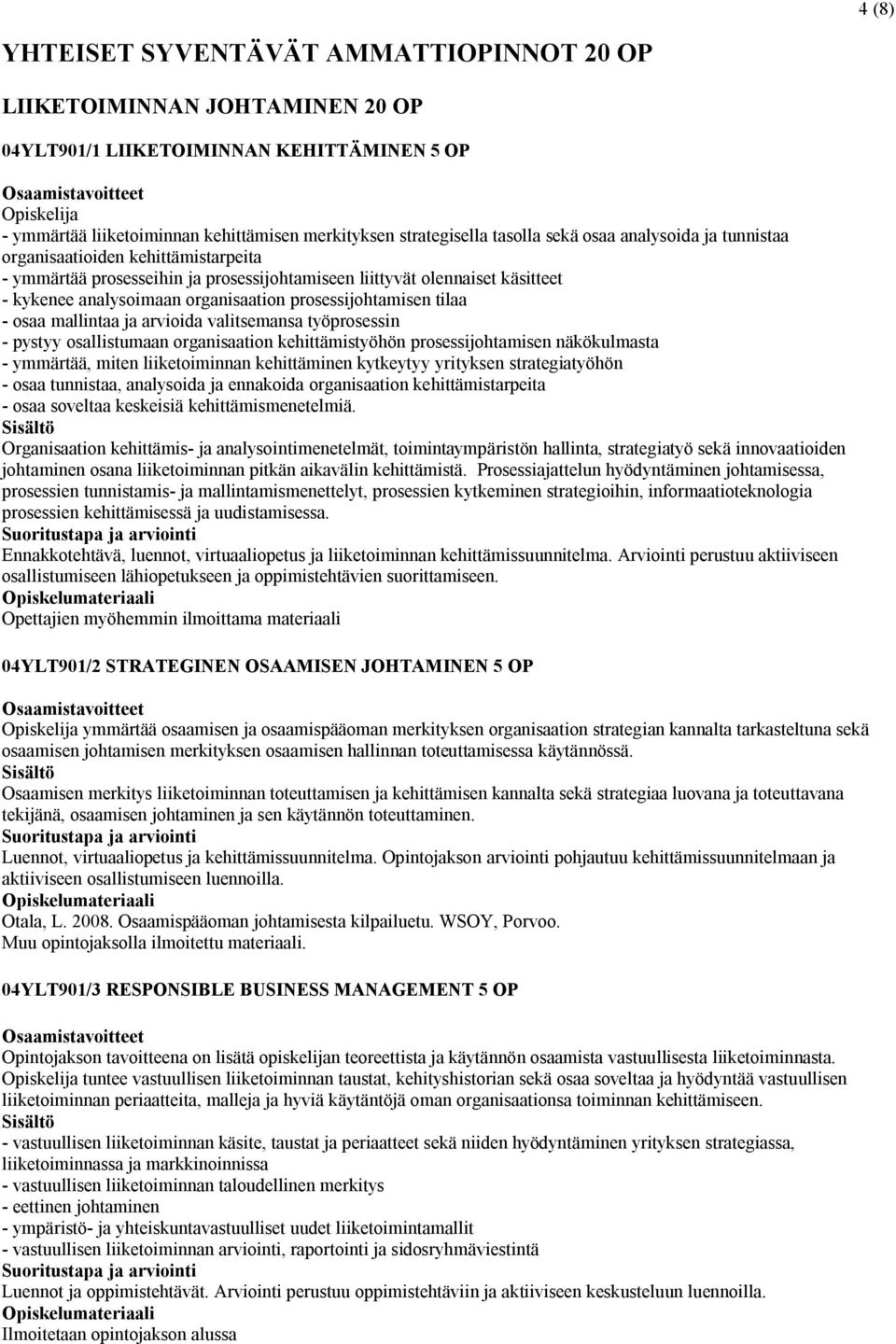 prosessijohtamisen tilaa - osaa mallintaa ja arvioida valitsemansa työprosessin - pystyy osallistumaan organisaation kehittämistyöhön prosessijohtamisen näkökulmasta - ymmärtää, miten liiketoiminnan