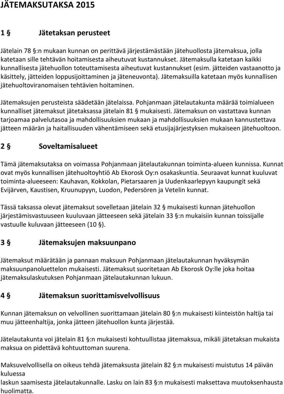 Jätemaksuilla katetaan myös kunnallisen jätehuoltoviranomaisen tehtävien hoitaminen. Jätemaksujen perusteista säädetään jätelaissa.