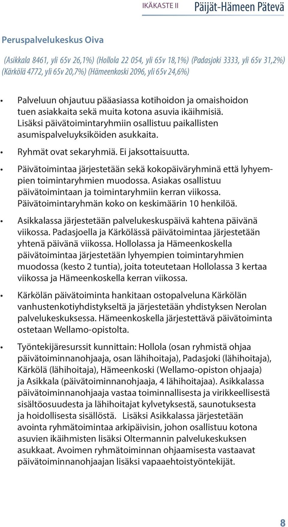Ryhmät ovat sekaryhmiä. Ei jaksottaisuutta. Päivätoimintaa järjestetään sekä kokopäiväryhminä että lyhyempien toimintaryhmien muodossa.