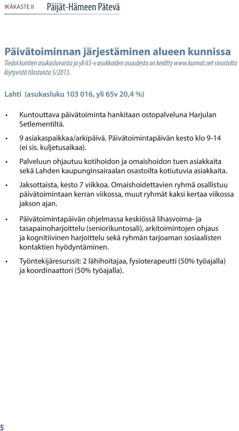 kuljetusaikaa). Palveluun ohjautuu kotihoidon ja omaishoidon tuen asiakkaita sekä Lahden kaupunginsairaalan osastoilta kotiutuvia asiakkaita. Jaksottaista, kesto 7 viikkoa.