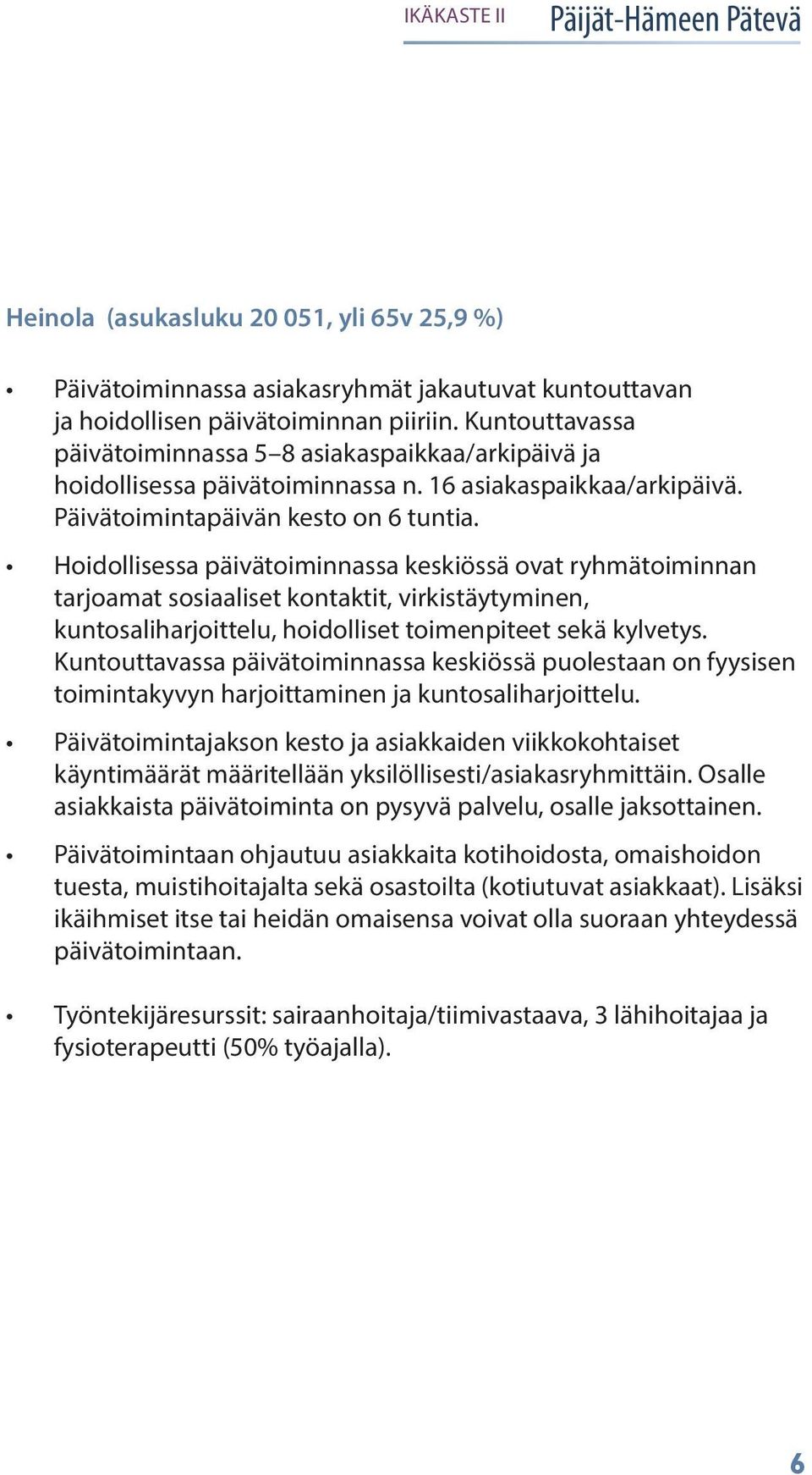 Hoidollisessa päivätoiminnassa keskiössä ovat ryhmätoiminnan tarjoamat sosiaaliset kontaktit, virkistäytyminen, kuntosaliharjoittelu, hoidolliset toimenpiteet sekä kylvetys.