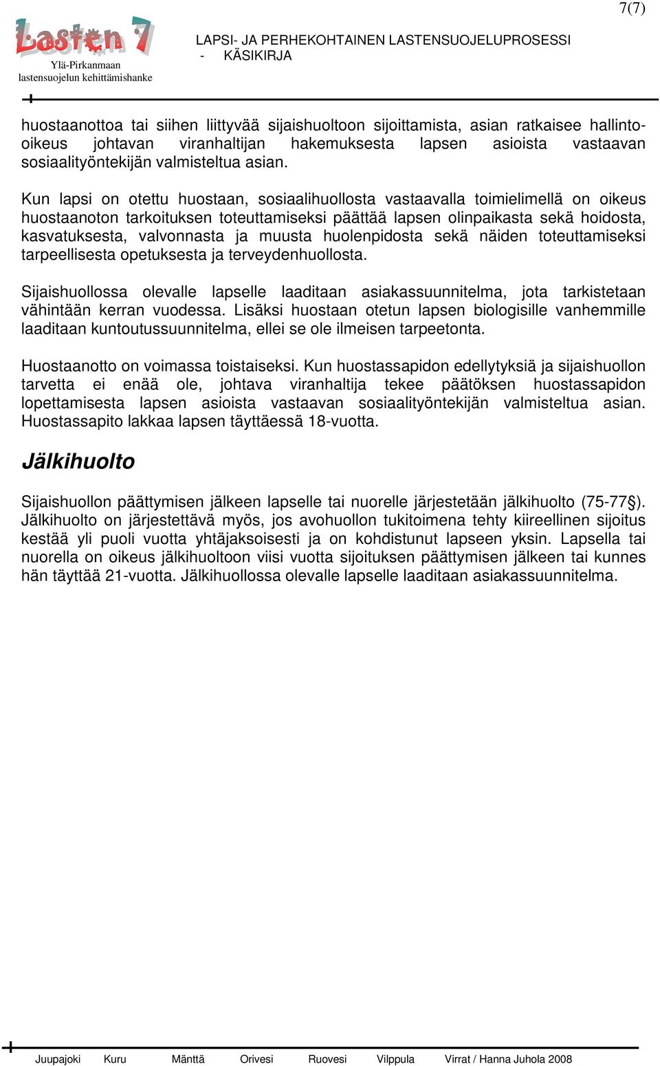 Kun lapsi on otettu huostaan, sosiaalihuollosta vastaavalla toimielimellä on oikeus huostaanoton tarkoituksen toteuttamiseksi päättää lapsen olinpaikasta sekä hoidosta, kasvatuksesta, valvonnasta ja