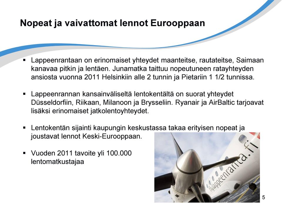 Lappeenrannan kansainväliseltä lentokentältä on suorat yhteydet Düsseldorfiin, Riikaan, Milanoon ja Brysseliin.