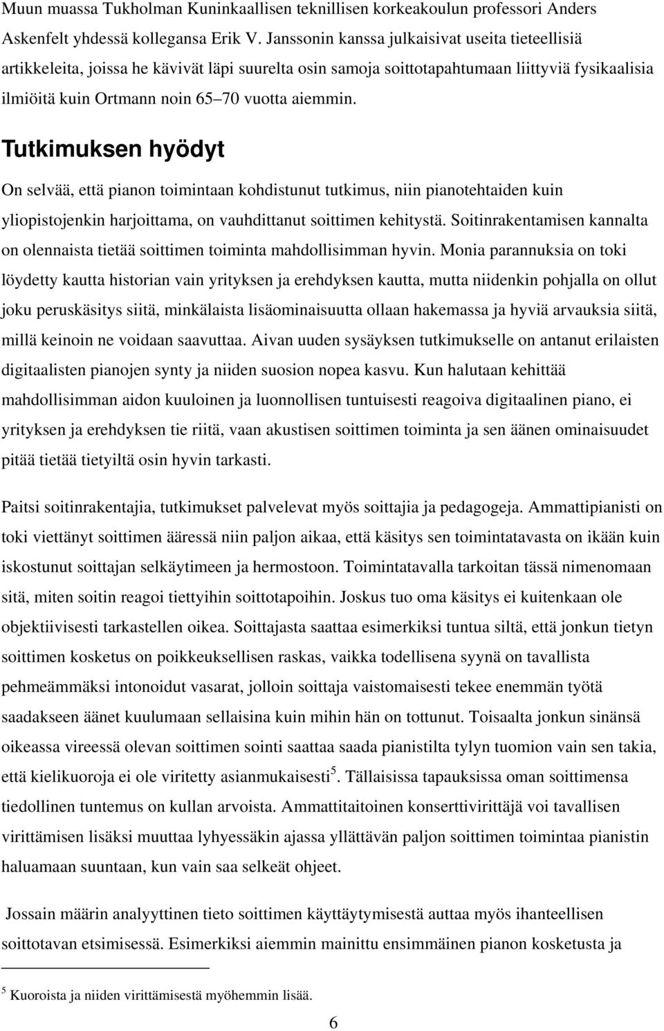 Tutkimuksen hyödyt On selvää, että pianon toimintaan kohdistunut tutkimus, niin pianotehtaiden kuin yliopistojenkin harjoittama, on vauhdittanut soittimen kehitystä.