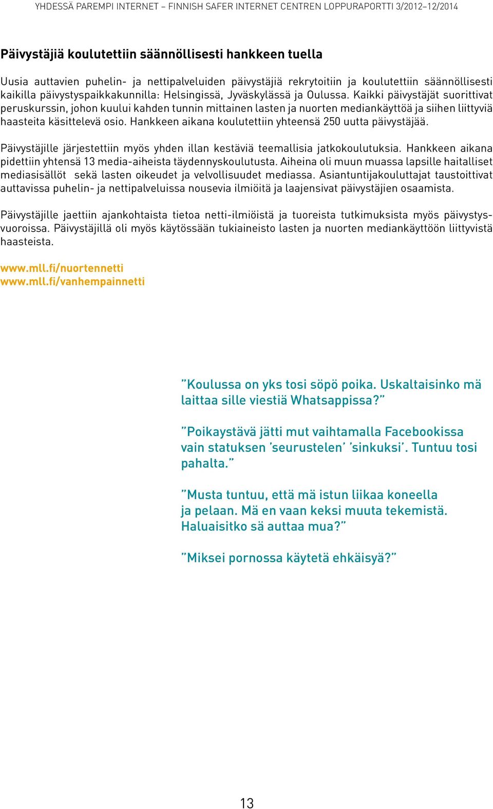Hankkeen aikana koulutettiin yhteensä 250 uutta päivystäjää. Päivystäjille järjestettiin myös yhden illan kestäviä teemallisia jatkokoulutuksia.