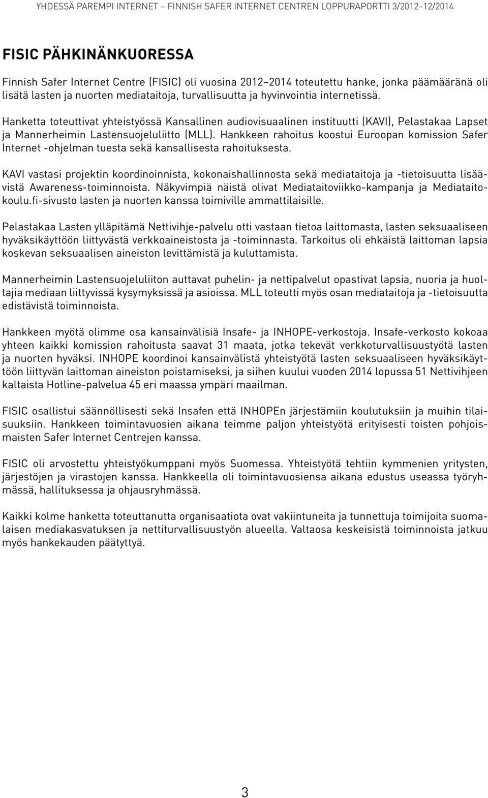 Hankkeen rahoitus koostui Euroopan komission Safer Internet -ohjelman tuesta sekä kansallisesta rahoituksesta.