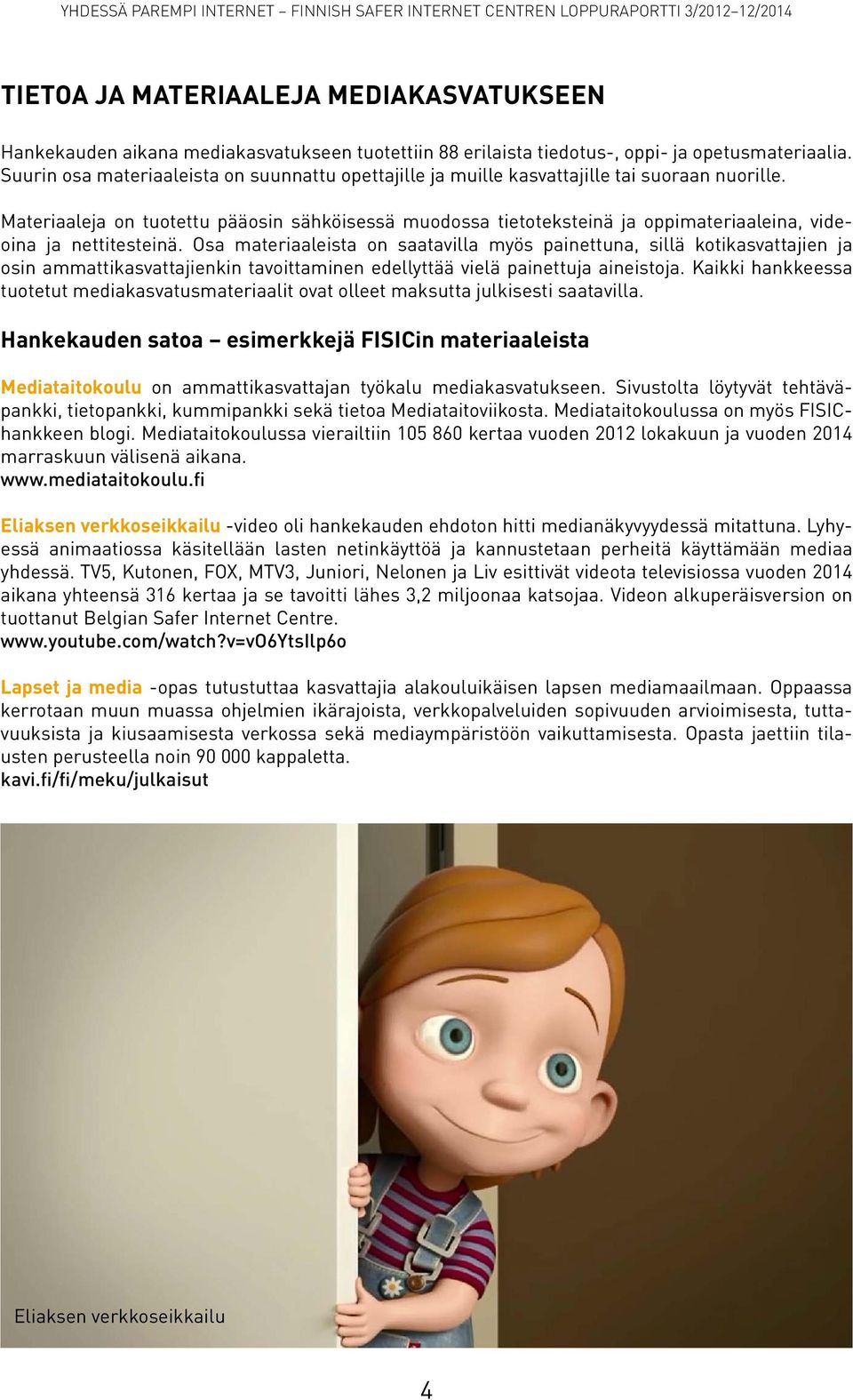 Materiaaleja on tuotettu pääosin sähköisessä muodossa tietoteksteinä ja oppimateriaaleina, videoina ja nettitesteinä.