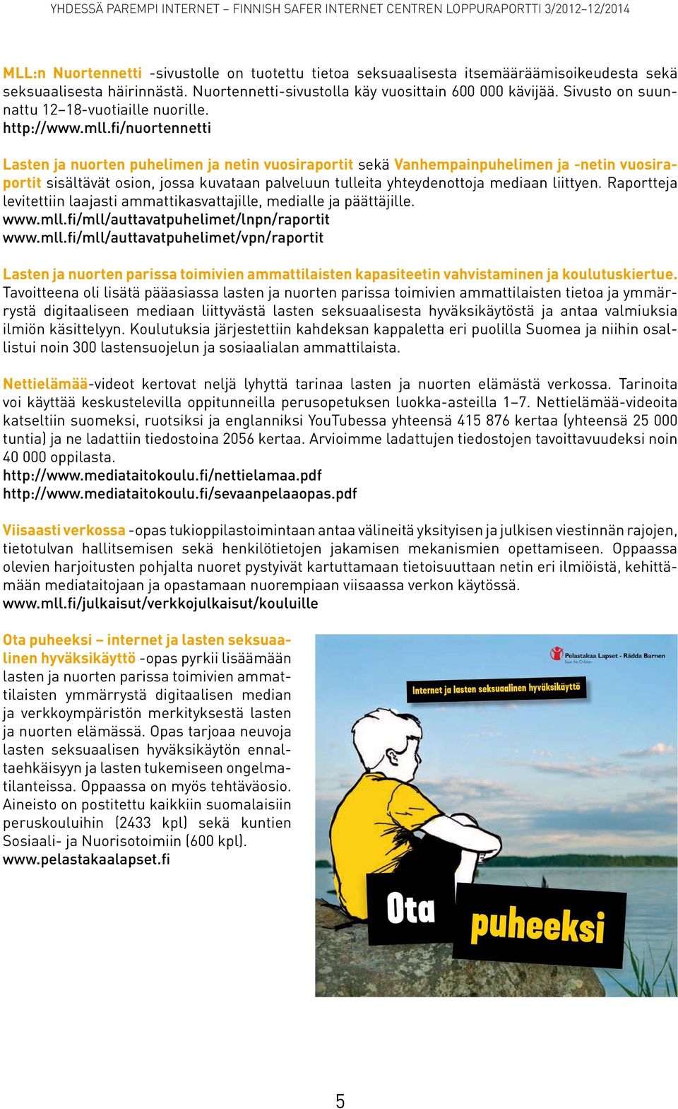 fi/nuortennetti Lasten ja nuorten puhelimen ja netin vuosiraportit sekä Vanhempainpuhelimen ja -netin vuosiraportit sisältävät osion, jossa kuvataan palveluun tulleita yhteydenottoja mediaan liittyen.