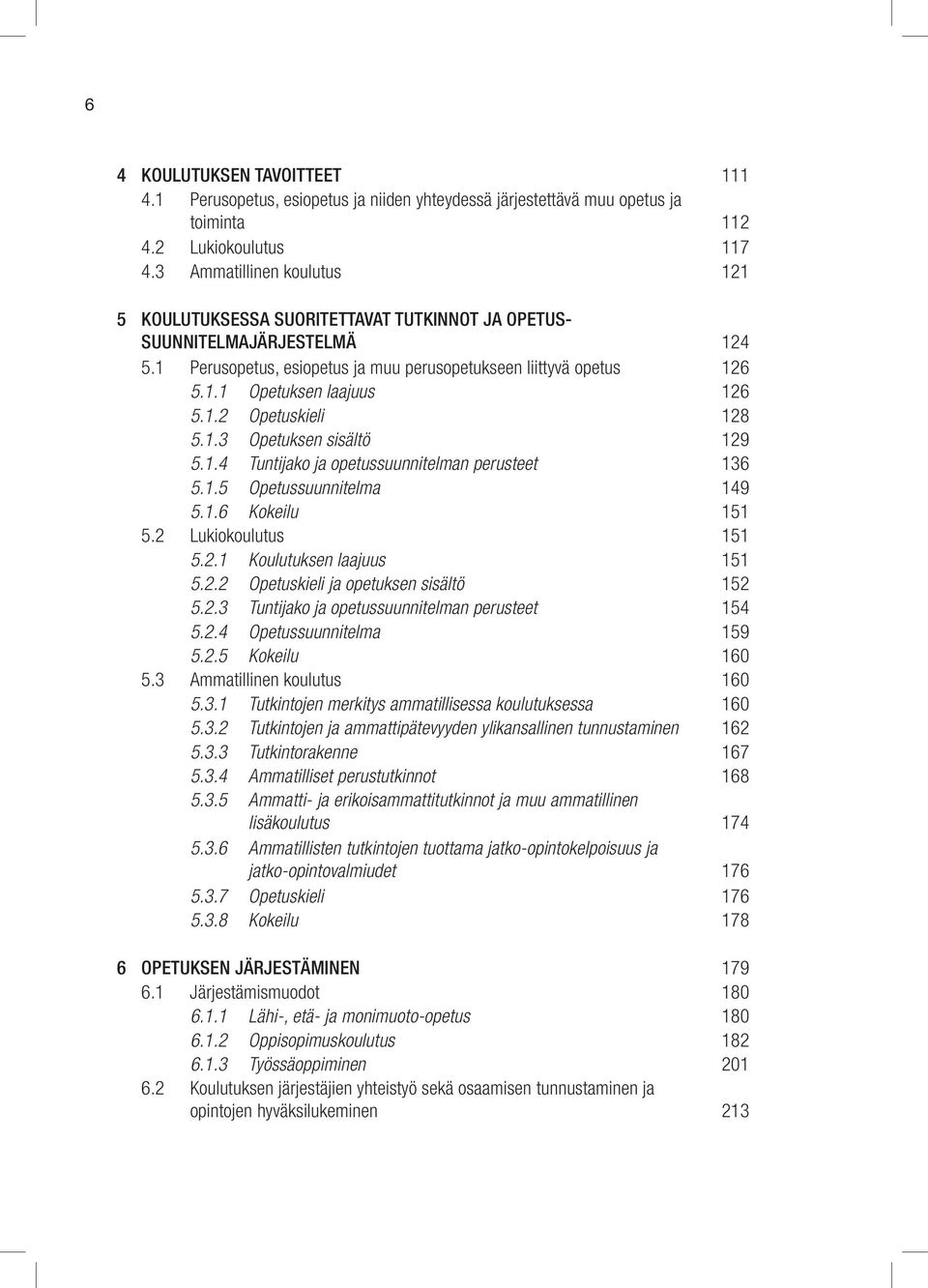 1.2 Opetuskieli 128 5.1.3 Opetuksen sisältö 129 5.1.4 Tunti jako ja opetus suunnitelman perusteet 136 5.1.5 Opetus suunnitelma 149 5.1.6 Kokeilu 151 5.2 Lukio koulutus 151 5.2.1 Koulutuksen laajuus 151 5.