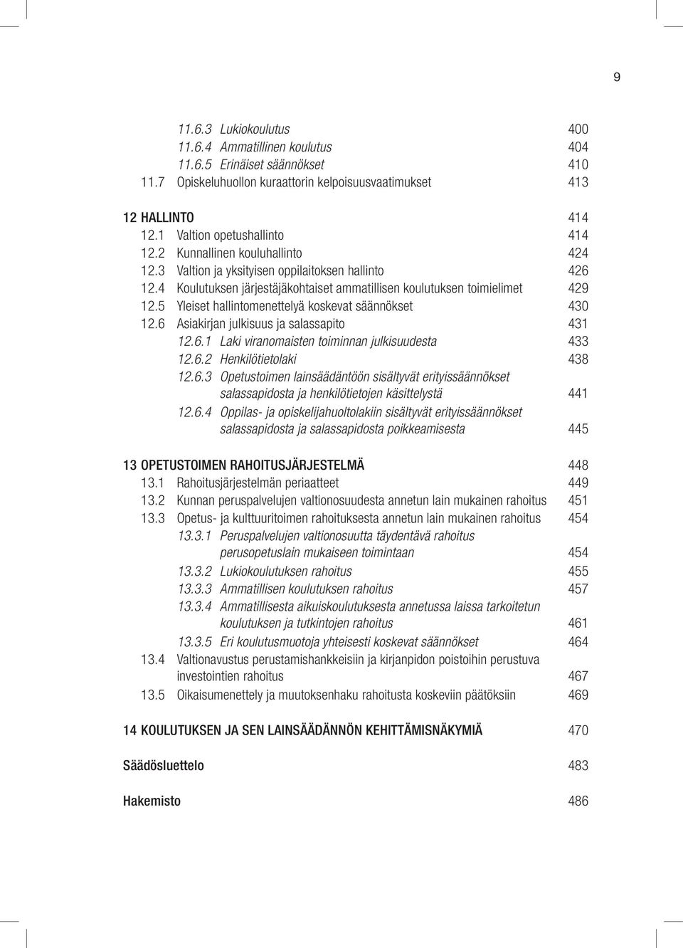 5 Yleiset hallintomenettelyä koskevat säännökset 430 12.6 Asiakirjan julkisuus ja salassapito 431 12.6.1 Laki viranomaisten toiminnan julkisuudesta 433 12.6.2 Henkilötietolaki 438 12.6.3 Opetustoimen lainsäädäntöön sisältyvät erityis säännökset salassapidosta ja henkilötietojen käsittelystä 441 12.