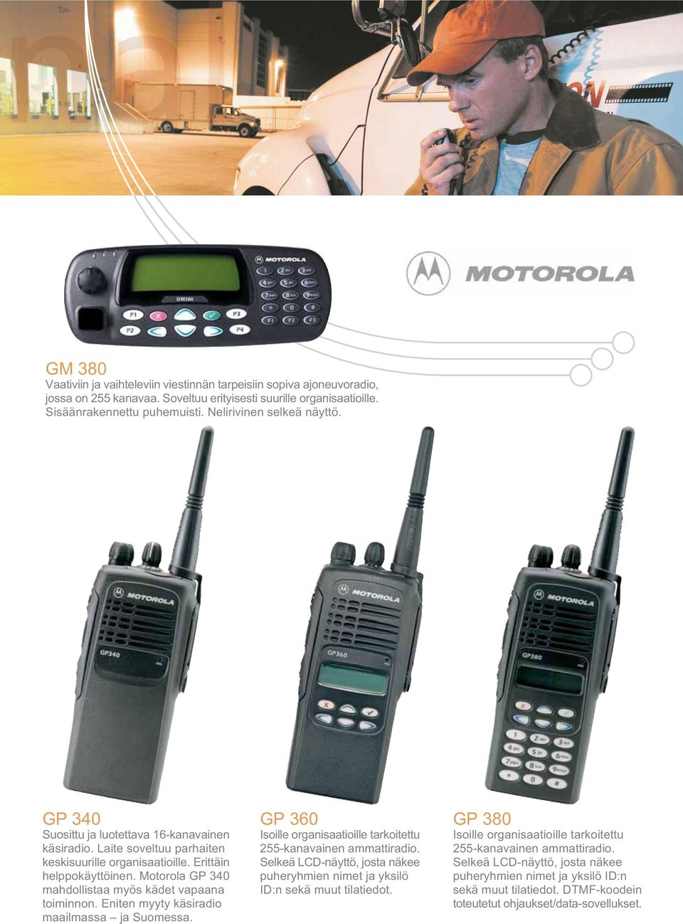 Motorola GP 340 mahdollistaa myös kädet vapaana toiminnon. Eniten myyty käsiradio maailmassa ja Suomessa. GP 360 Isoille organisaatioille tarkoitettu 255-kanavainen ammattiradio.