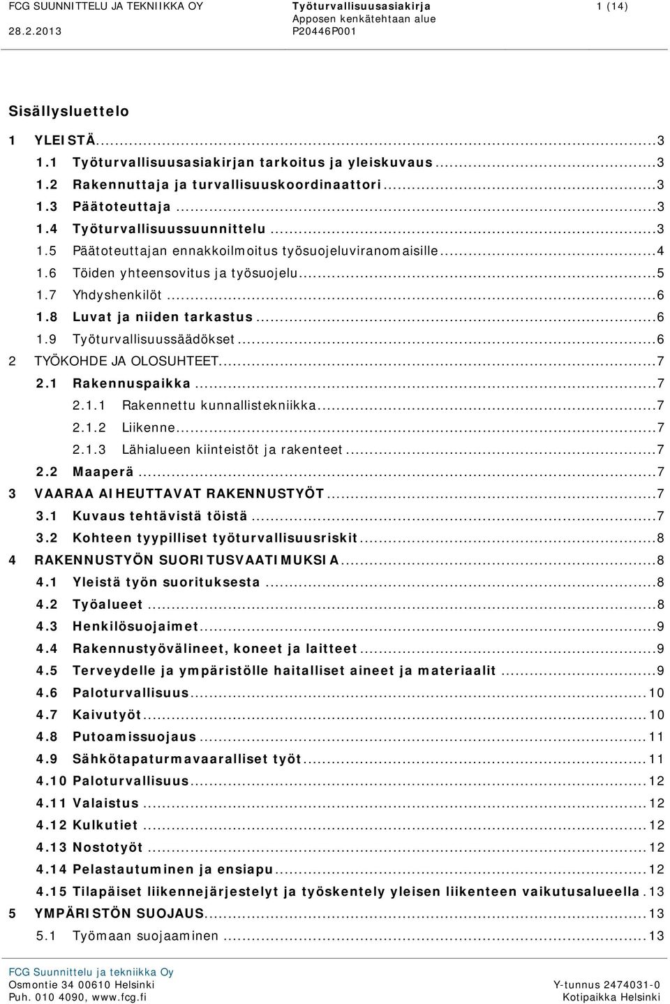 8 Luvat ja niiden tarkastus...6 1.9 Työturvallisuussäädökset...6 2 TYÖKOHDE JA OLOSUHTEET...7 2.1 Rakennuspaikka...7 2.1.1 Rakennettu kunnallistekniikka...7 2.1.2 Liikenne...7 2.1.3 Lähialueen kiinteistöt ja rakenteet.