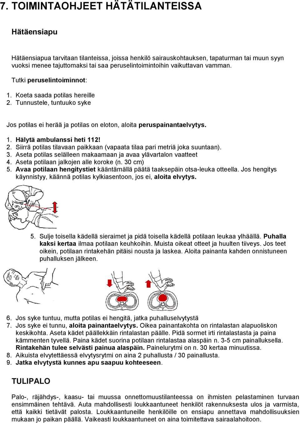 2. Siirrä potilas tilavaan paikkaan (vapaata tilaa pari metriä joka suuntaan). 3. Aseta potilas selälleen makaamaan ja avaa ylävartalon vaatteet 4. Aseta potilaan jalkojen alle koroke (n. 30 cm) 5.