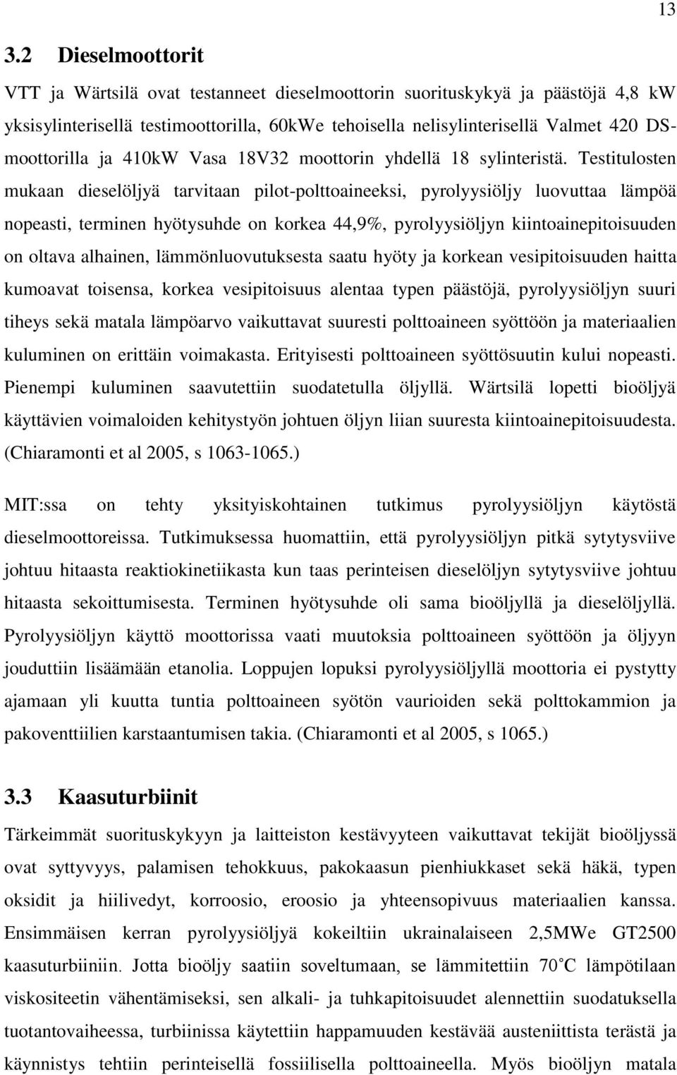 Testitulosten mukaan dieselöljyä tarvitaan pilot-polttoaineeksi, pyrolyysiöljy luovuttaa lämpöä nopeasti, terminen hyötysuhde on korkea 44,9%, pyrolyysiöljyn kiintoainepitoisuuden on oltava alhainen,