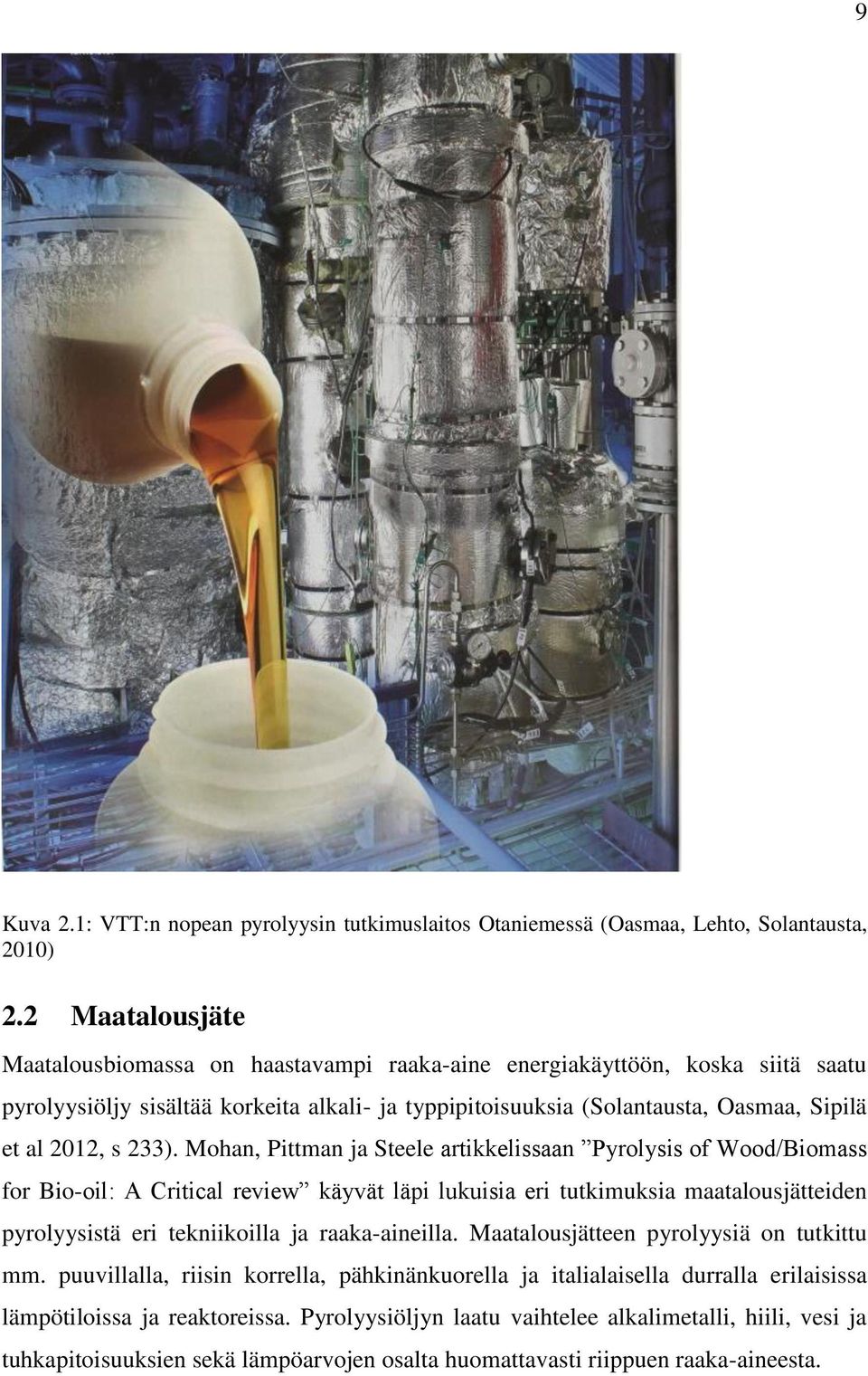 233). Mohan, Pittman ja Steele artikkelissaan Pyrolysis of Wood/Biomass for Bio-oil: A Critical review käyvät läpi lukuisia eri tutkimuksia maatalousjätteiden pyrolyysistä eri tekniikoilla ja