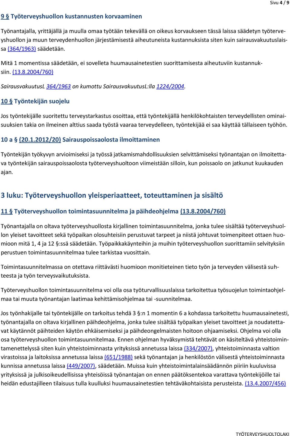 Mitä 1 momentissa säädetään, ei sovelleta huumausainetestien suorittamisesta aiheutuviin kustannuksiin. (13.8.2004/760) SairausvakuutusL 364/1963 on kumottu SairausvakuutusL:lla 1224/2004.