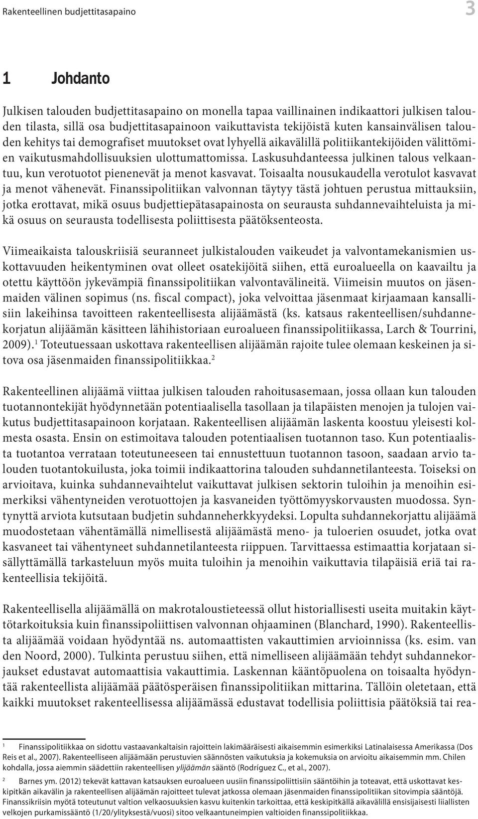 Laskusuhdanteessa julkinen talous velkaantuu, kun verotuotot pienenevät ja menot kasvavat. Toisaalta nousukaudella verotulot kasvavat ja menot vähenevät.