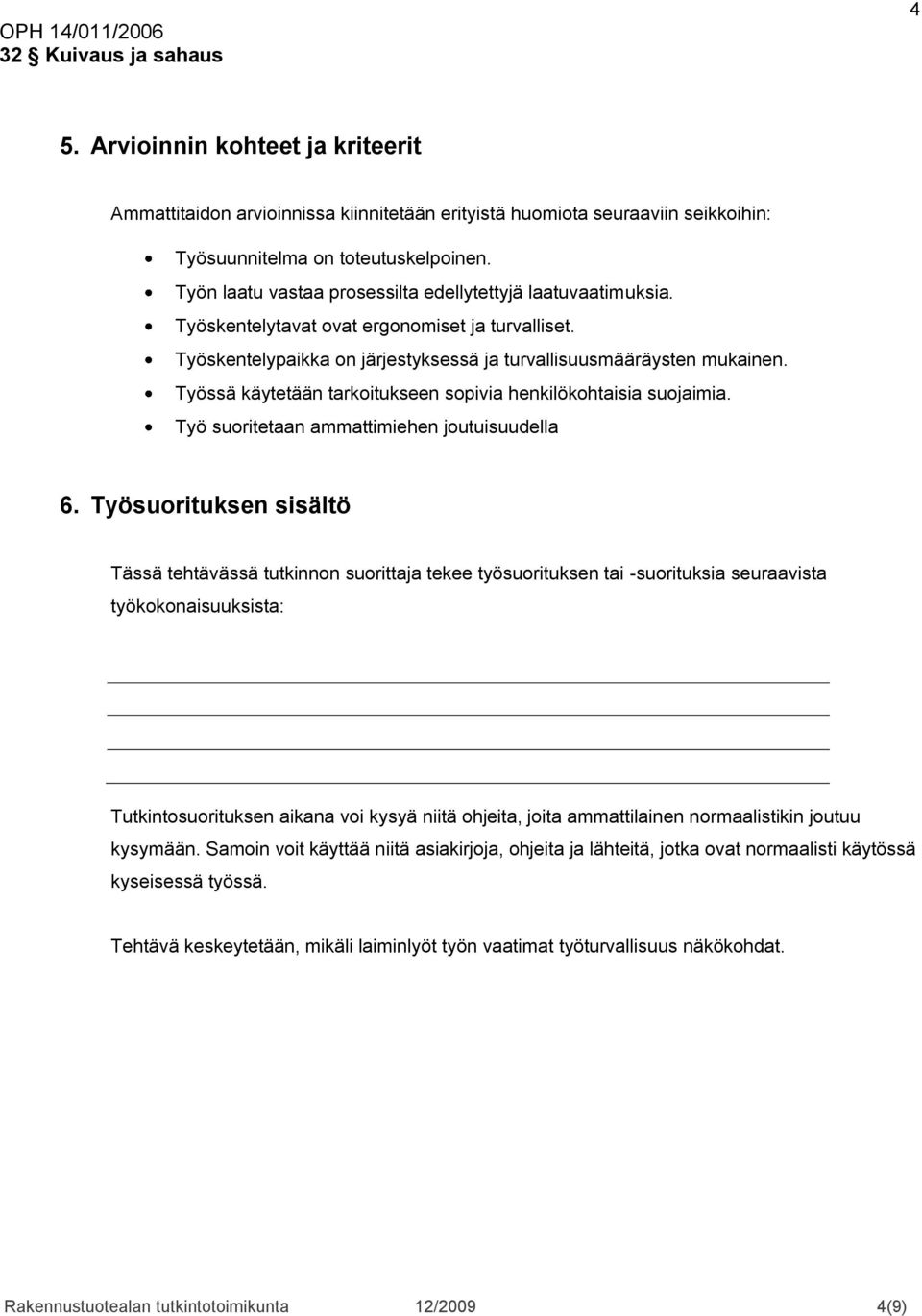 Työssä käytetään tarkoitukseen sopivia henkilökohtaisia suojaimia. Työ suoritetaan ammattimiehen joutuisuudella 6.