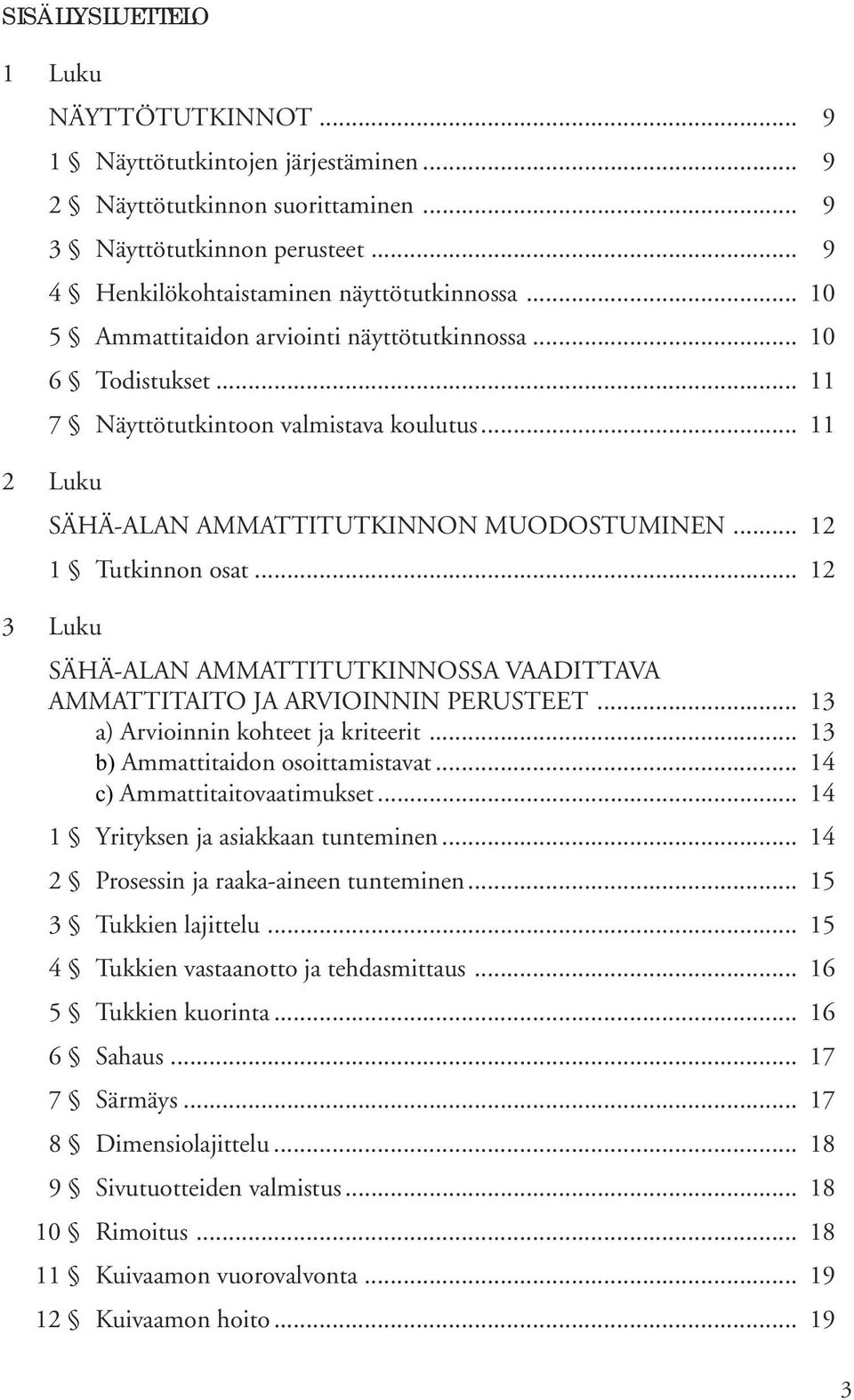 .. 12 3 Luku SÄHÄ-ALAN AMMATTITUTKINNOSSA VAADITTAVA AMMATTITAITO JA ARVIOINNIN PERUSTEET... 13 a) Arvioinnin kohteet ja kriteerit... 13 b) Ammattitaidon osoittamistavat.