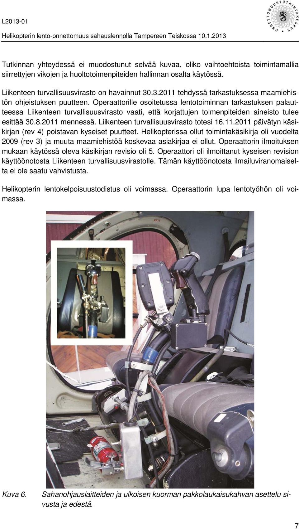 Operaattorille osoitetussa lentotoiminnan tarkastuksen palautteessa Liikenteen turvallisuusvirasto vaati, että korjattujen toimenpiteiden aineisto tulee esittää 30.8.2011 mennessä.